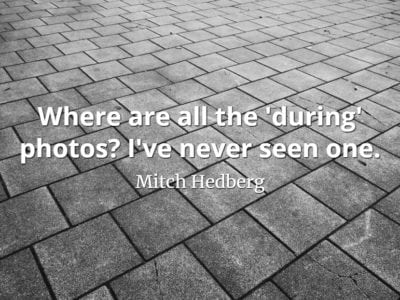 Mitch Hedberg quote Where are all the 'during' photos I've never seen one