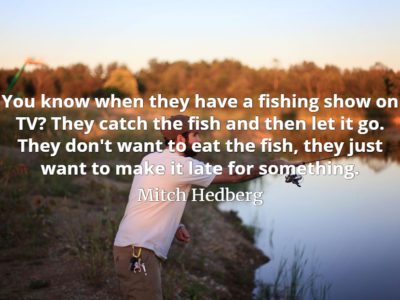 Mitch Hedberg quote You know when they have a fishing show on TV They catch the fish and then let it go.