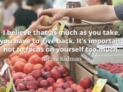 Nicole Kidman quote I believe that as much as you take, you have to give back. It’s important not to focus on yourself too much