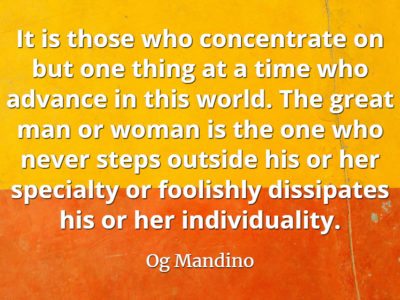 Og Mandino quote It is those who concentrate on but one thing at a time who advance in this world.