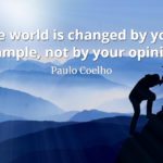Paulo Coelho quote The world is changed by your example, not by your opinion.