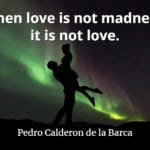 Pedro Calderon de la Barca quote When love is not madness, it is not love.
