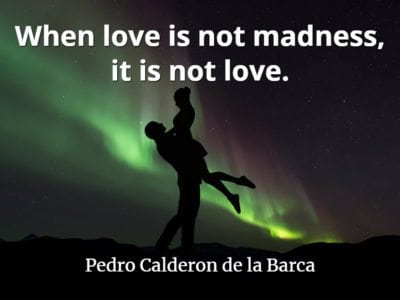 Pedro Calderon de la Barca quote When love is not madness, it is not love.