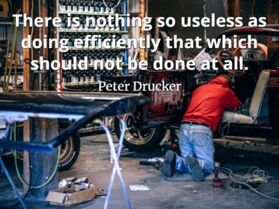 Peter Drucker quote There is nothing so useless as doing efficiently that which should not be done at all.