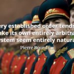 Pierre Bourdieu quote Every established order tends to make its own entirely arbitrary system seem entirely natural.