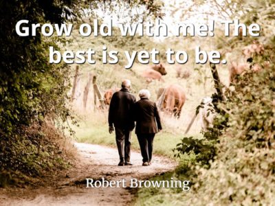Robert Browning quote Grow old with me! The best is yet to be.