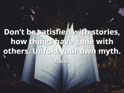 Rumi quote Don’t be satisfied with stories, how things have gone with others. Unfold your own myth.