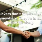 Rumi quote Lovers don't finally meet somewhere. They're in each other all along.