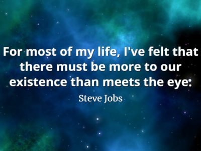Steve Jobs Quote: For most of my life, I've felt that there must be more to our existence than meets the eye,