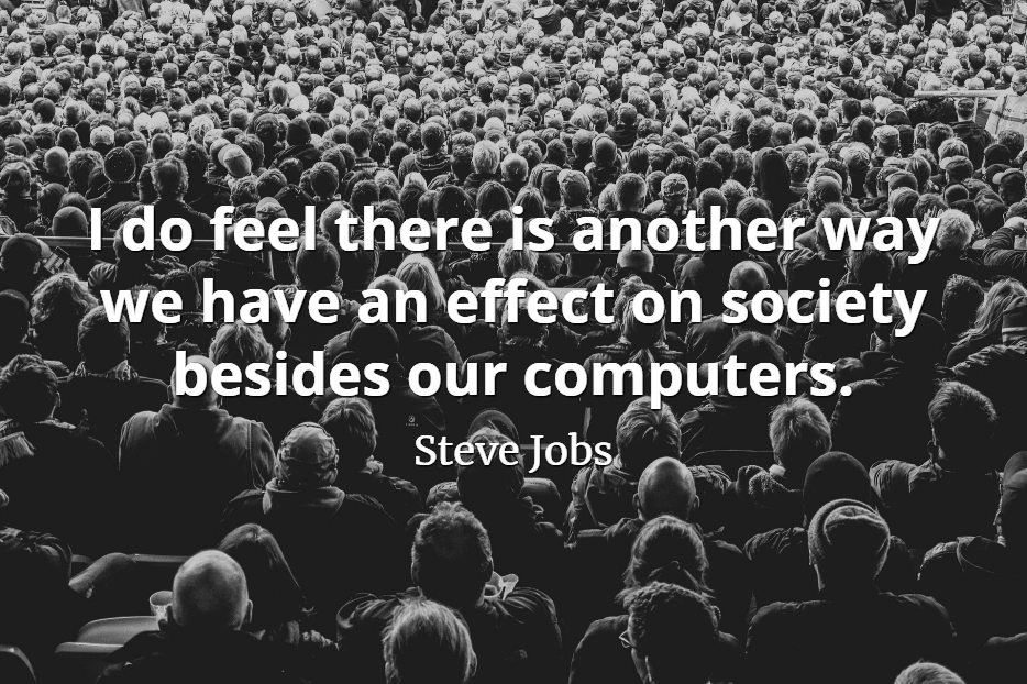 Steve Jobs Quote: I do feel there is another way we have an effect on society besides our computers.