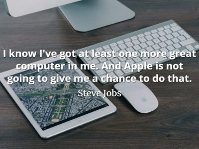 Steve Jobs quote I know I've got at least one more great computer in me. And Apple is not going to give me a chance to do that