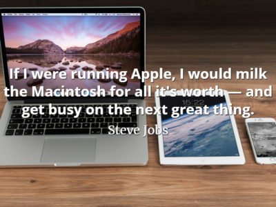 Steve Jobs quote If I were running Apple, I would milk the Macintosh for all it's worth — and get busy on the next great thing