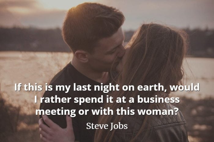 Steve Jobs quote If this is my last night on earth, would I rather spend it at a business meeting or with this woman