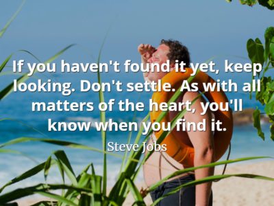 Steve Jobs Quote: If you haven't found it yet, keep looking. Don't settle.