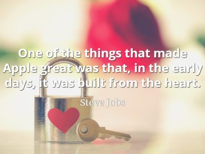 Steve Jobs quote One of the things that made Apple great was that, in the early days, it was built from the heart