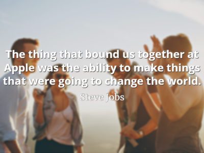 Steve Jobs Quote: The thing that bound us together at Apple was the ability to make things that were going to change the world.