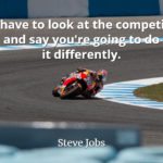 Steve Jobs Quote: You have to look at the competition and say you're going to do it differently.