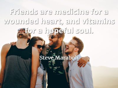 Steve Mariboli quote Friends are medicine for a wounded heart, and vitamins for a hopeful soul.
