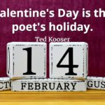 Ted Kooser quote alentine's Day is the poet's holiday.