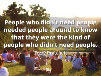 Terry Pratchett quote People who didn't need people needed people around to know that they were the kind of people