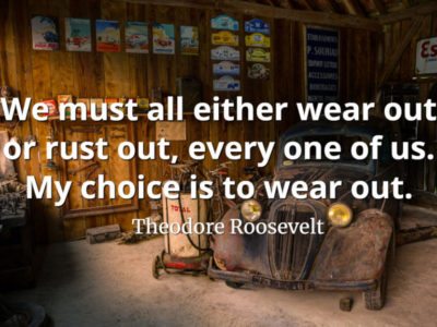Theodore Roosevelt quote We must all either wear out or rust out, every one of us. My choice is to wear out