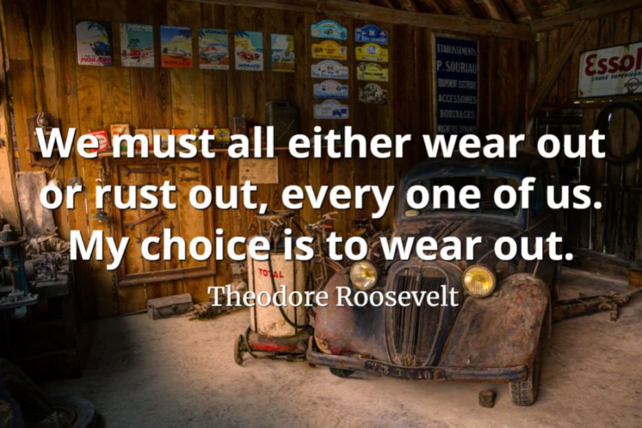 Theodore Roosevelt quote We must all either wear out or rust out, every one of us. My choice is to wear out