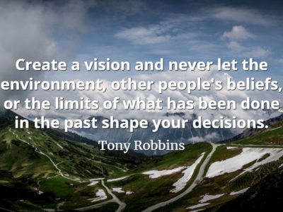 Tony Robbins quote Create a vision and never let the environment, other people's beliefs, or the limits of what has been done in the past shape your decisions