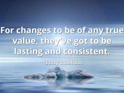 Tony Robbins quote For changes to be of any true value, they've got to be lasting and consistent..