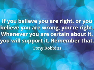 Tony Robbins quote If you believe you are right, or you believe you are wrong, you're right. Whenever you are certain about it, you will support it