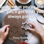 Tony Robbins quote If you do what you've always done, you'll get what you've always gotten.