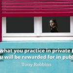 Tony Robbins quote It's what you practice in private that you will be rewarded for in public