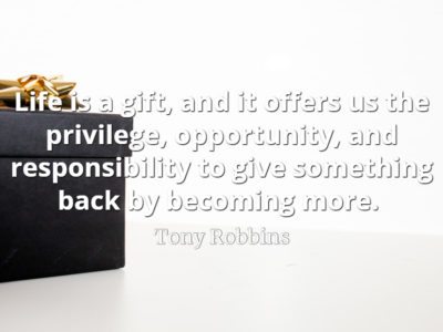 Tony Robbins quote Life is a gift, and it offers us the privilege, opportunity, and responsibility to give something back by becoming more.