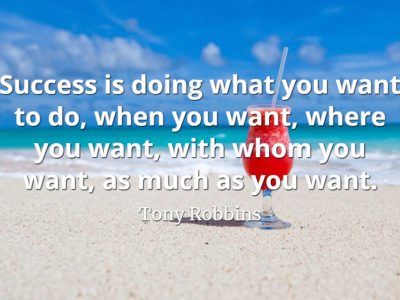 Tony Robbins quote Success is doing what you want to do, when you want, where you want, with whom you want, as much as you want