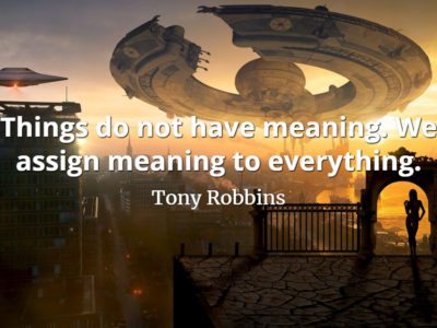 Tony Robbins quote Things do not have meaning. We assign meaning to everything.