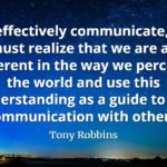 Tony Robbins quote To effectively communicate, we must realize that we are all different in the way we perceive the world