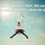 Tony Robbins quote We can change our lives. We can do, have, and be exactly what we wish.