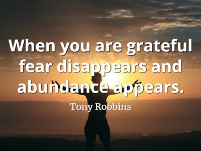 Tony Robbins quote When you are grateful fear disappears and abundance appears
