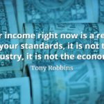 Tony Robbins quote Your income right now is a result of your standards, it is not the industry, it is not the economy