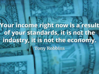 Tony Robbins quote Your income right now is a result of your standards, it is not the industry, it is not the economy
