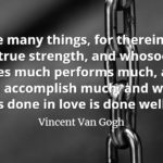 Vincent Van Gogh quote Love many things, for therein lies the true strength, and whosoever loves much performs much, and can accomplish much