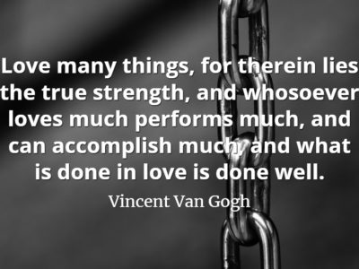 Vincent Van Gogh quote Love many things, for therein lies the true strength, and whosoever loves much performs much, and can accomplish much