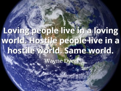 Wayne Dyer quote Loving people live in a loving world. Hostile people live in a hostile world. Same world.