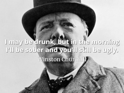 Winston Churchill quote I may be drunk, but in the morning I'll be sober and you'll still be ugly.