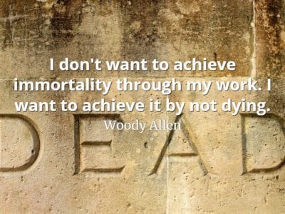 Woody Allen quote I don't want to achieve immortality through my work. I want to achieve it by not dying.