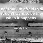 Woody Allen quote It's not that I'm afraid to die, I just don't want to be there when it happens.
