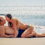 Woody Allen quote Sex without love is a meaningless experience, but as far as meaningless experiences go it's pretty damn good.