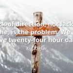 Zig Ziglar quote Lack of direction, not lack of time, is the problem. We all have twenty-four hour days.