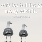 Jordan Peterson Quote: Don't let bullies get away with it.