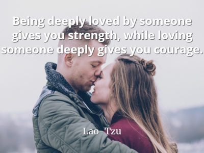 Lao-Tzu Quote: Being deeply loved by someone gives you strength, while loving someone deeply gives you courage.
