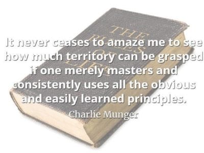 Book with superimposed quote by Charlie Munger: "It never ceases to amaze me to see how much territory can be grasped if one merely masters and consistently uses all the obvious and easily learned principles."